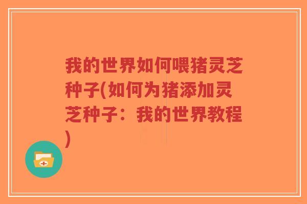 我的世界如何喂猪灵芝种子(如何为猪添加灵芝种子：我的世界教程)