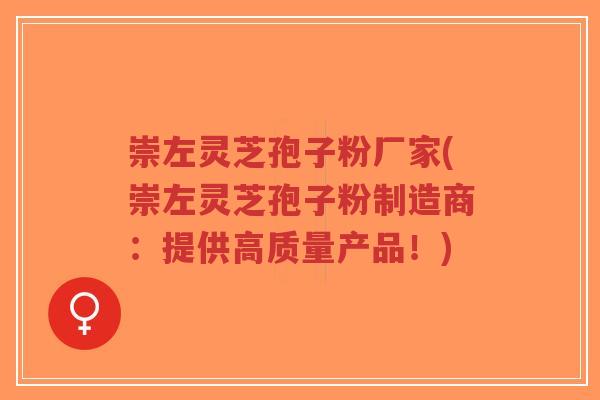 崇左灵芝孢子粉厂家(崇左灵芝孢子粉制造商：提供高质量产品！)