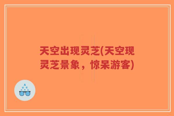 天空出现灵芝(天空现灵芝景象，惊呆游客)