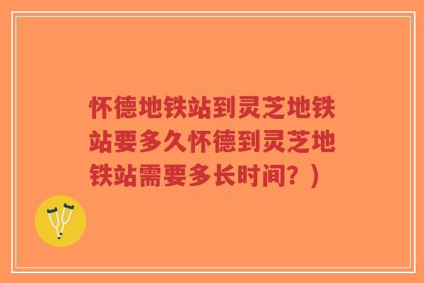 怀德地铁站到灵芝地铁站要多久怀德到灵芝地铁站需要多长时间？)