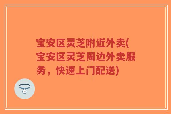 宝安区灵芝附近外卖(宝安区灵芝周边外卖服务，快速上门配送)