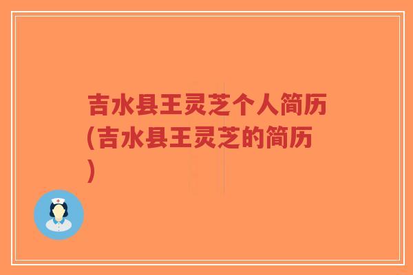 吉水县王灵芝个人简历(吉水县王灵芝的简历)