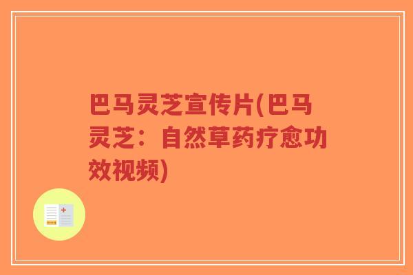 巴马灵芝宣传片(巴马灵芝：自然草药疗愈功效视频)