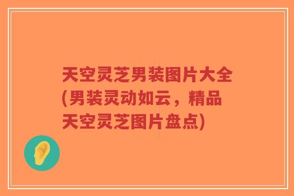天空灵芝男装图片大全(男装灵动如云，精品天空灵芝图片盘点)