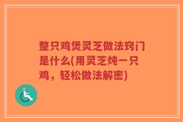 整只鸡煲灵芝做法窍门是什么(用灵芝炖一只鸡，轻松做法解密)