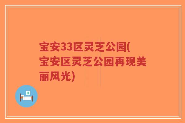 宝安33区灵芝公园(宝安区灵芝公园再现美丽风光)