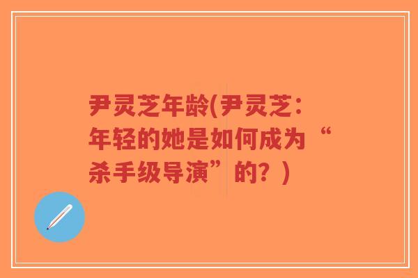尹灵芝年龄(尹灵芝：年轻的她是如何成为“杀手级导演”的？)