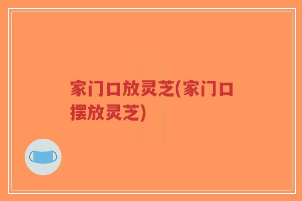 家门口放灵芝(家门口摆放灵芝)