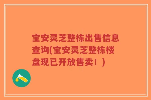 宝安灵芝整栋出售信息查询(宝安灵芝整栋楼盘现已开放售卖！)