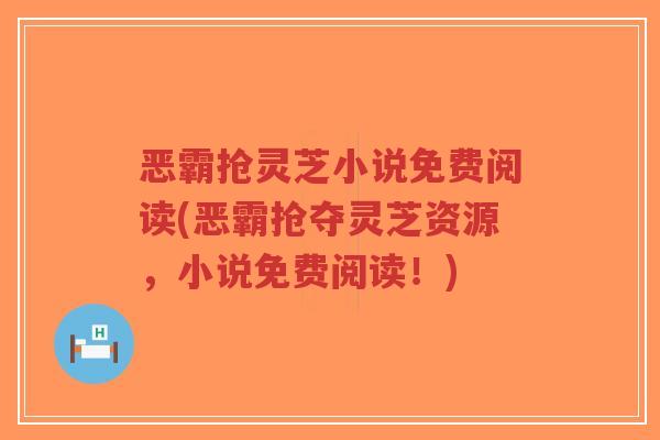 恶霸抢灵芝小说免费阅读(恶霸抢夺灵芝资源，小说免费阅读！)