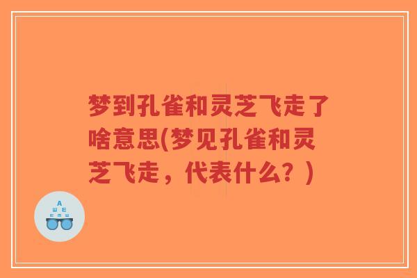 梦到孔雀和灵芝飞走了啥意思(梦见孔雀和灵芝飞走，代表什么？)