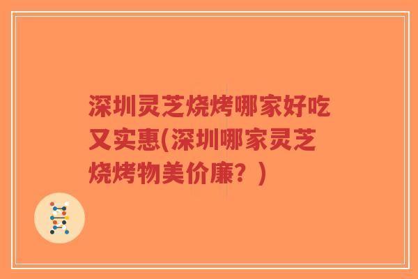 深圳灵芝烧烤哪家好吃又实惠(深圳哪家灵芝烧烤物美价廉？)