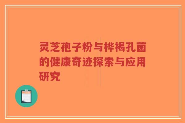 灵芝孢子粉与桦褐孔菌的健康奇迹探索与应用研究