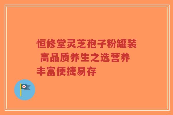 恒修堂灵芝孢子粉罐装 高品质养生之选营养丰富便捷易存 恒修堂灵芝孢子粉罐装 高品质养生之选营养丰富便捷易存