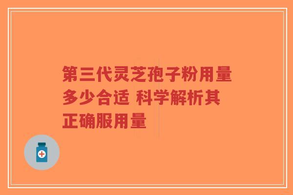 第三代灵芝孢子粉用量多少合适 科学解析其正确服用量