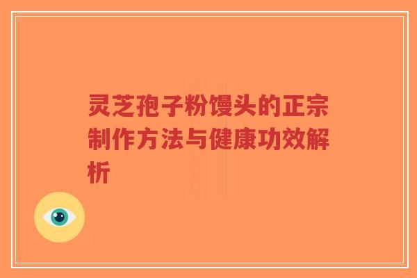 灵芝孢子粉馒头的正宗制作方法与健康功效解析