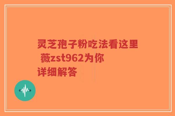 灵芝孢子粉吃法看这里 薇zst962为你详细解答