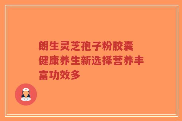 朗生灵芝孢子粉胶囊 健康养生新选择营养丰富功效多