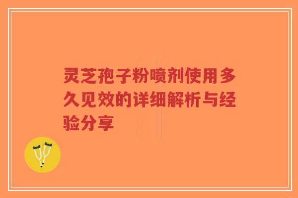 灵芝孢子粉喷剂使用多久见效的详细解析与经验分享