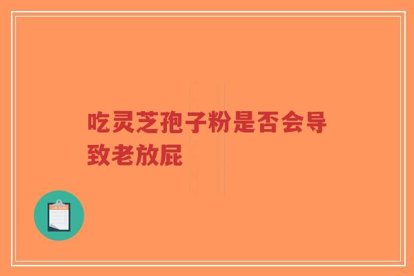 吃灵芝孢子粉是否会导致老放屁