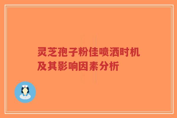 灵芝孢子粉佳喷洒时机及其影响因素分析