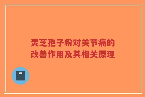 灵芝孢子粉对关节痛的改善作用及其相关原理