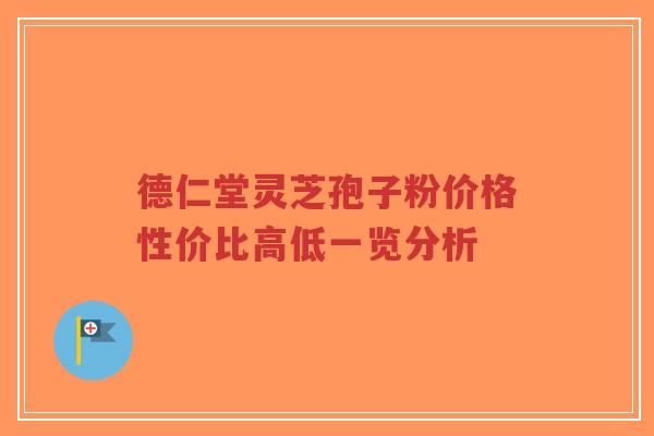 德仁堂灵芝孢子粉价格性价比高低一览分析