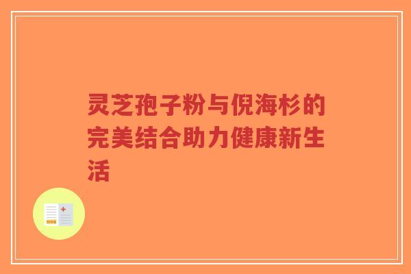 灵芝孢子粉与倪海杉的完美结合助力健康新生活