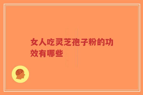 女人吃灵芝孢子粉的功效有哪些