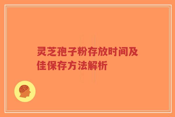 灵芝孢子粉存放时间及佳保存方法解析