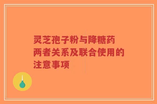 灵芝孢子粉与降糖药 两者关系及联合使用的注意事项