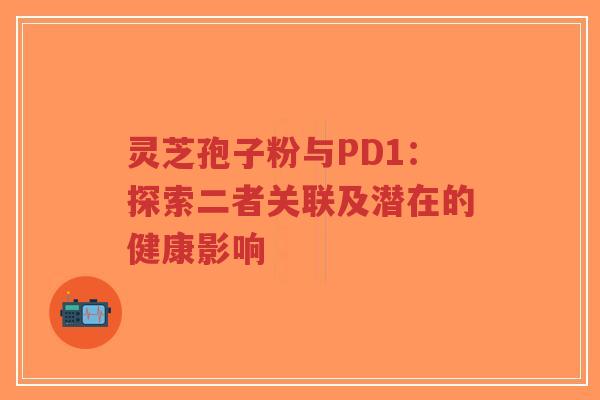 灵芝孢子粉与PD1：探索二者关联及潜在的健康影响