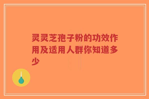 灵灵芝孢子粉的功效作用及适用人群你知道多少