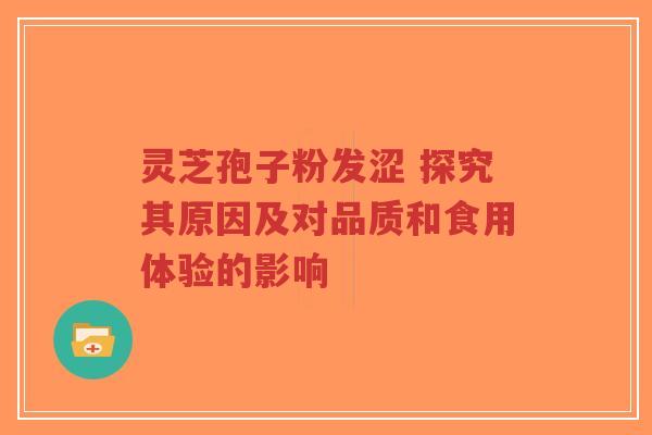 灵芝孢子粉发涩 探究其原因及对品质和食用体验的影响