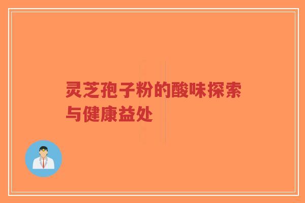 灵芝孢子粉的酸味探索与健康益处