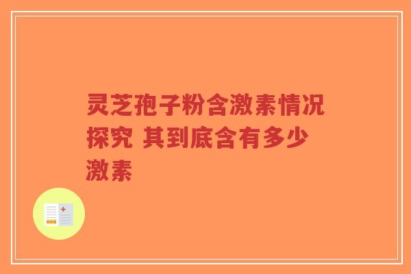 灵芝孢子粉含激素情况探究 其到底含有多少激素