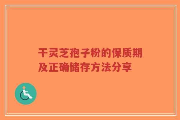 干灵芝孢子粉的保质期及正确储存方法分享