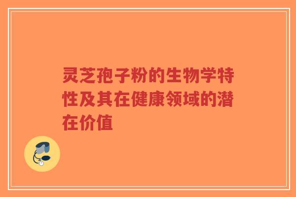 灵芝孢子粉的生物学特性及其在健康领域的潜在价值