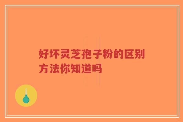 好坏灵芝孢子粉的区别方法你知道吗