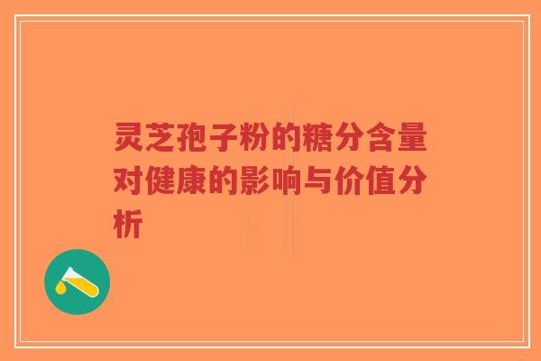 灵芝孢子粉的糖分含量对健康的影响与价值分析