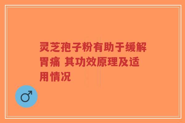 灵芝孢子粉有助于缓解胃痛 其功效原理及适用情况 灵芝孢子粉有助于缓解胃痛 其功效原理及适用情况