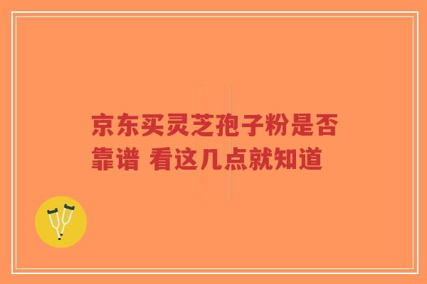 京东买灵芝孢子粉是否靠谱 看这几点就知道
