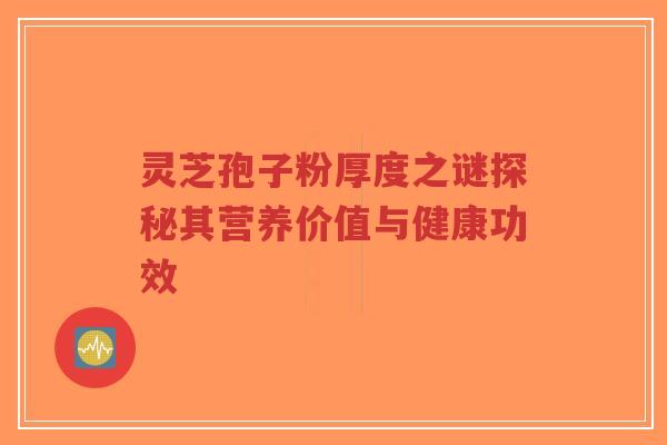 灵芝孢子粉厚度之谜探秘其营养价值与健康功效