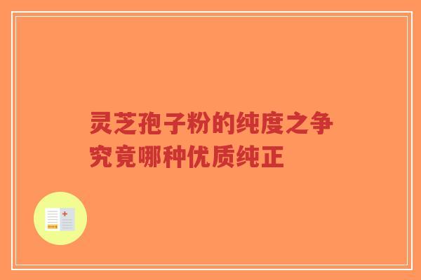 灵芝孢子粉的纯度之争究竟哪种优质纯正 灵芝孢子粉的纯度之争究竟哪种优质纯正