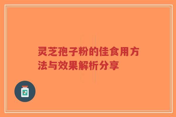 灵芝孢子粉的佳食用方法与效果解析分享