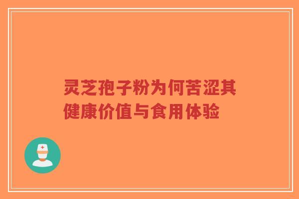 灵芝孢子粉为何苦涩其健康价值与食用体验 灵芝孢子粉为何苦涩其健康价值与食用体验