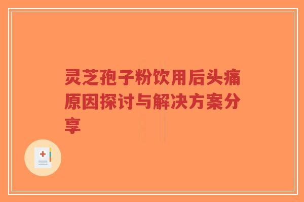 灵芝孢子粉饮用后头痛原因探讨与解决方案分享
