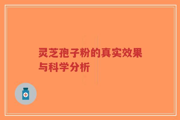 灵芝孢子粉的真实效果与科学分析