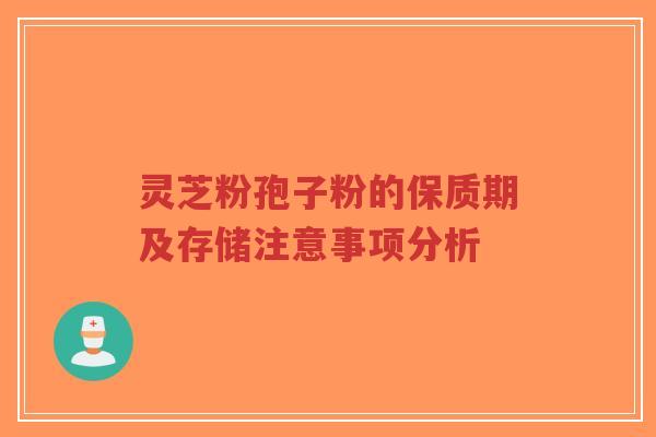 灵芝粉孢子粉的保质期及存储注意事项分析