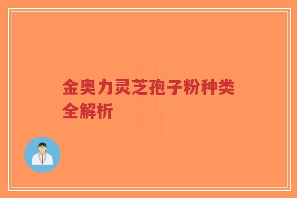 金奥力灵芝孢子粉种类全解析